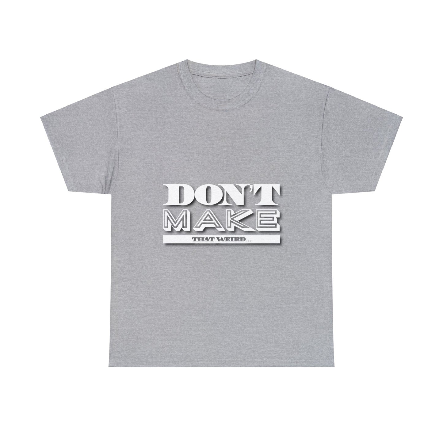 The “Don’t Make That Weird” Tee